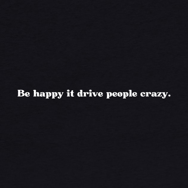 Be happy it drive people crazy. by UrbanCharm